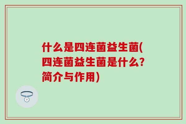 什么是四连菌益生菌(四连菌益生菌是什么？简介与作用)