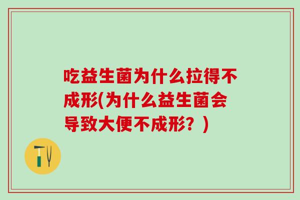 吃益生菌为什么拉得不成形(为什么益生菌会导致大便不成形？)