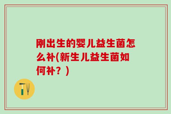 刚出生的婴儿益生菌怎么补(新生儿益生菌如何补？)