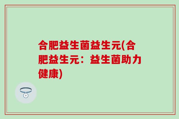 合肥益生菌益生元(合肥益生元：益生菌助力健康)
