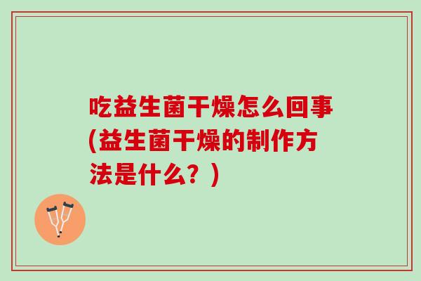 吃益生菌干燥怎么回事(益生菌干燥的制作方法是什么？)