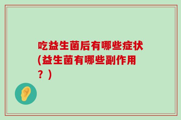 吃益生菌后有哪些症状(益生菌有哪些副作用？)