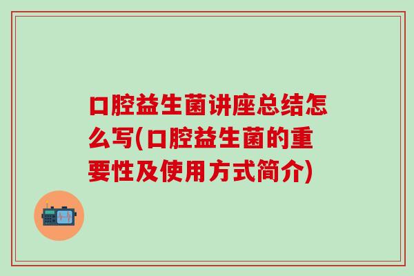 口腔益生菌讲座总结怎么写(口腔益生菌的重要性及使用方式简介) 口腔益生菌讲座总结怎么写(口腔益生菌的重要性及使用方式简介)