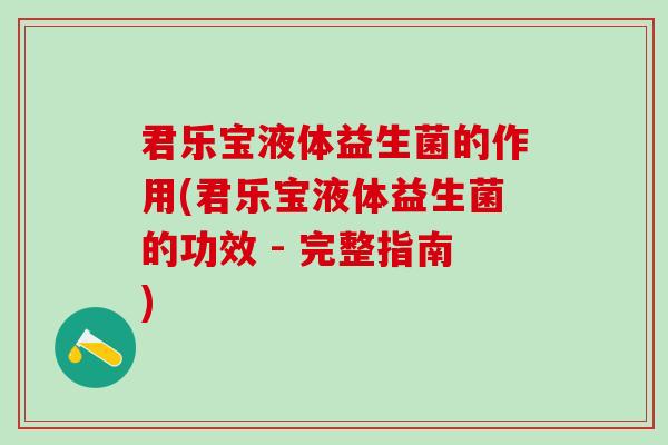 君乐宝液体益生菌的作用(君乐宝液体益生菌的功效 - 完整指南)