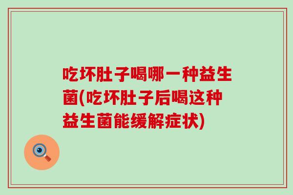 吃坏肚子喝哪一种益生菌(吃坏肚子后喝这种益生菌能缓解症状)