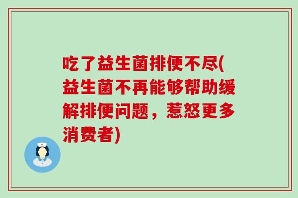 吃了益生菌排便不尽(益生菌不再能够帮助缓解排便问题，惹怒更多消费者)
