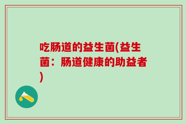 吃肠道的益生菌(益生菌：肠道健康的助益者)