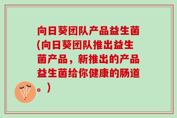 向日葵团队产品益生菌(向日葵团队推出益生菌产品，新推出的产品益生菌给你健康的肠道。)