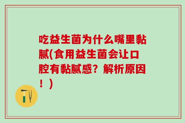 吃益生菌为什么嘴里黏腻(食用益生菌会让口腔有黏腻感？解析原因！)