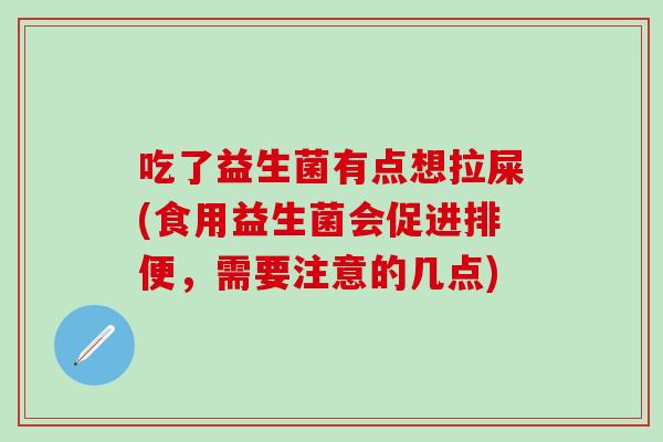 吃了益生菌有点想拉屎(食用益生菌会促进排便，需要注意的几点)