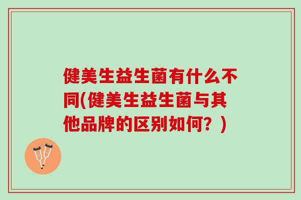 健美生益生菌有什么不同(健美生益生菌与其他品牌的区别如何？)