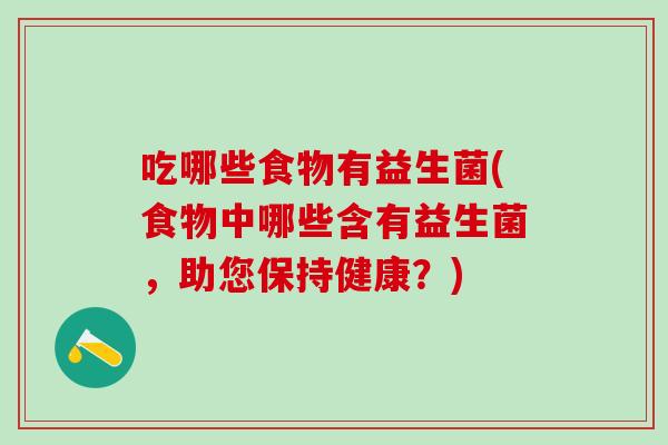 吃哪些食物有益生菌(食物中哪些含有益生菌，助您保持健康？)