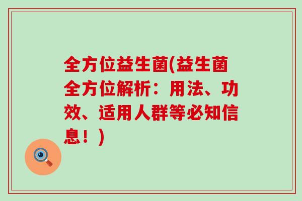 全方位益生菌(益生菌全方位解析:用法、功效、适用人群等必知信息!) 全方位益生菌(益生菌全方位解析:用法、功效、适用人群等必知信息!)