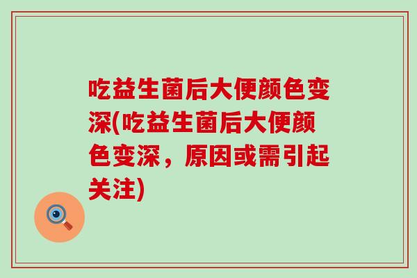 吃益生菌后大便颜色变深(吃益生菌后大便颜色变深，原因或需引起关注)