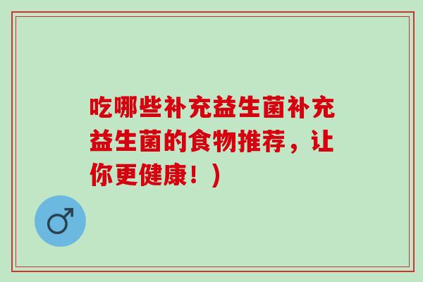 吃哪些补充益生菌补充益生菌的食物推荐，让你更健康！)