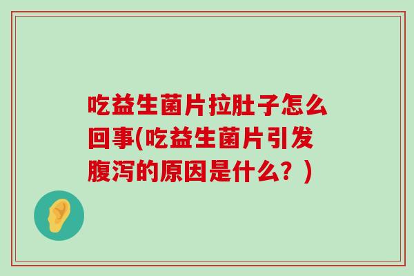吃益生菌片拉肚子怎么回事(吃益生菌片引发的原因是什么?) 吃益生菌片拉肚子怎么回事(吃益生菌片引发的原因是什么?)