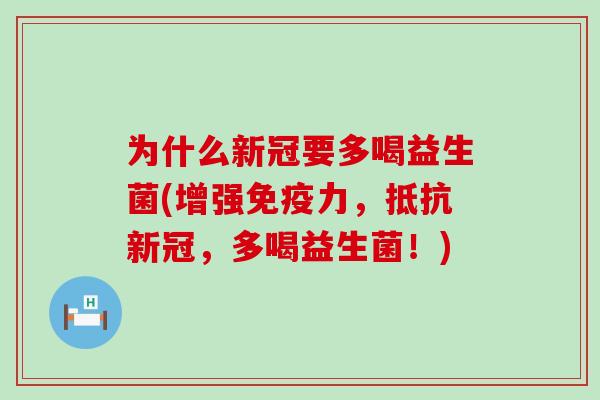 为什么新冠要多喝益生菌(增强免疫力，抵抗新冠，多喝益生菌！)