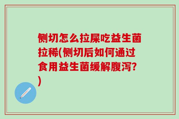 侧切怎么拉屎吃益生菌拉稀(侧切后如何通过食用益生菌缓解?) 侧切怎么拉屎吃益生菌拉稀(侧切后如何通过食用益生菌缓解?)