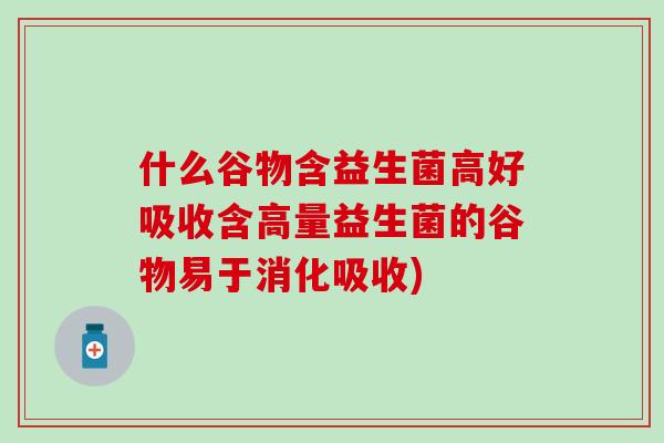 什么谷物含益生菌高好吸收含高量益生菌的谷物易于消化吸收)
