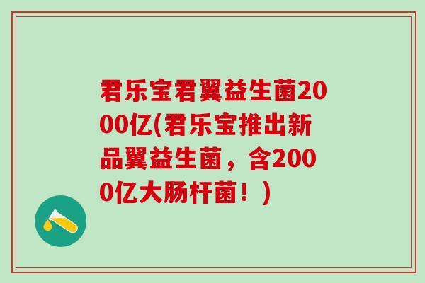 君乐宝君翼益生菌2000亿(君乐宝推出新品翼益生菌，含2000亿大肠杆菌！)