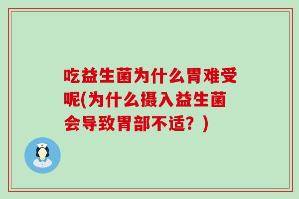 吃益生菌为什么胃难受呢(为什么摄入益生菌会导致胃部不适?) 吃益生菌为什么胃难受呢(为什么摄入益生菌会导致胃部不适?)