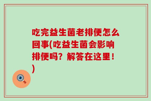 吃完益生菌老排便怎么回事(吃益生菌会影响排便吗？解答在这里！)