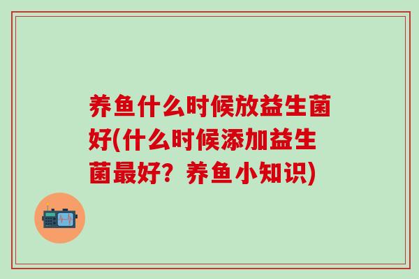 养鱼什么时候放益生菌好(什么时候添加益生菌最好？养鱼小知识)