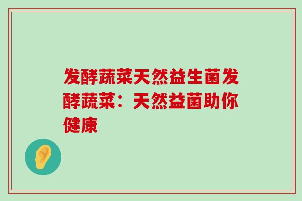 发酵蔬菜天然益生菌发酵蔬菜：天然益菌助你健康