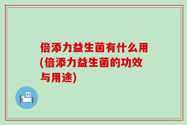 倍添力益生菌有什么用(倍添力益生菌的功效与用途)