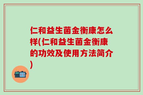仁和益生菌金衡康怎么样(仁和益生菌金衡康的功效及使用方法简介)