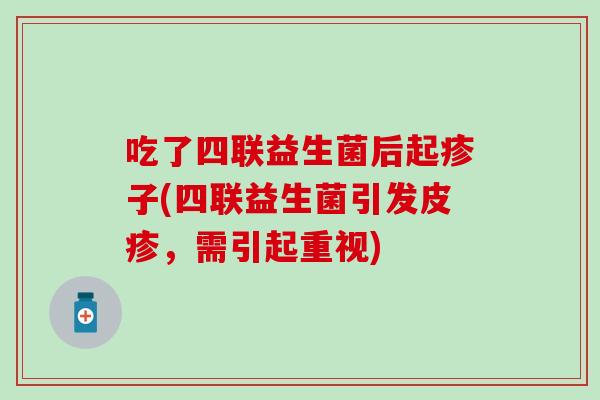 吃了四联益生菌后起疹子(四联益生菌引发皮疹，需引起重视)