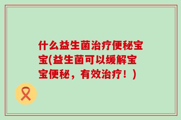什么益生菌宝宝(益生菌可以缓解宝宝，有效！)