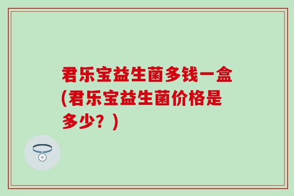 君乐宝益生菌多钱一盒(君乐宝益生菌价格是多少？)