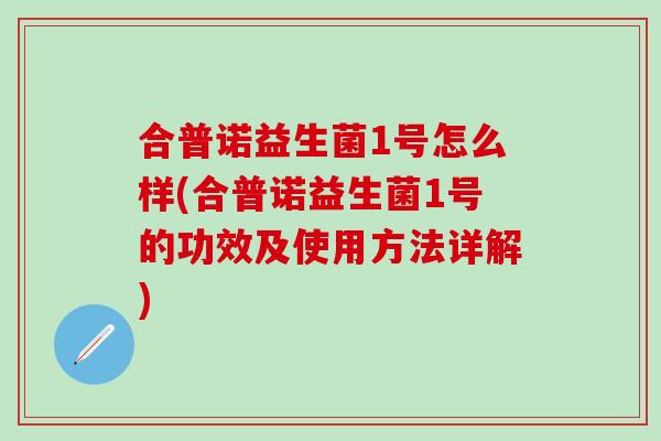 合普诺益生菌1号怎么样(合普诺益生菌1号的功效及使用方法详解)
