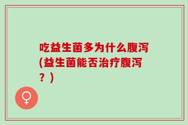 吃益生菌多为什么腹泻(益生菌能否治疗腹泻？)