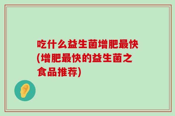 吃什么益生菌增肥最快(增肥最快的益生菌之食品推荐)