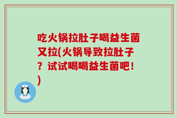 吃火锅拉肚子喝益生菌又拉(火锅导致拉肚子？试试喝喝益生菌吧！)