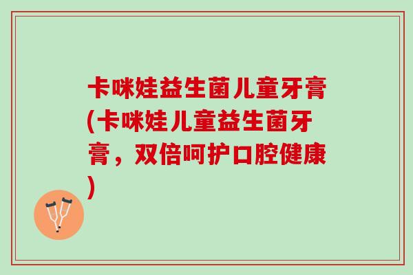 卡咪娃益生菌儿童牙膏(卡咪娃儿童益生菌牙膏，双倍呵护口腔健康)