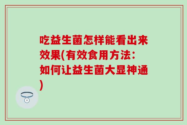 吃益生菌怎样能看出来效果(有效食用方法：如何让益生菌大显神通)