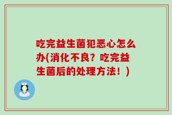 吃完益生菌犯恶心怎么办(？吃完益生菌后的处理方法！)