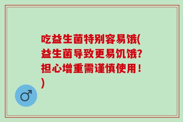 吃益生菌特别容易饿(益生菌导致更易饥饿？担心增重需谨慎使用！)
