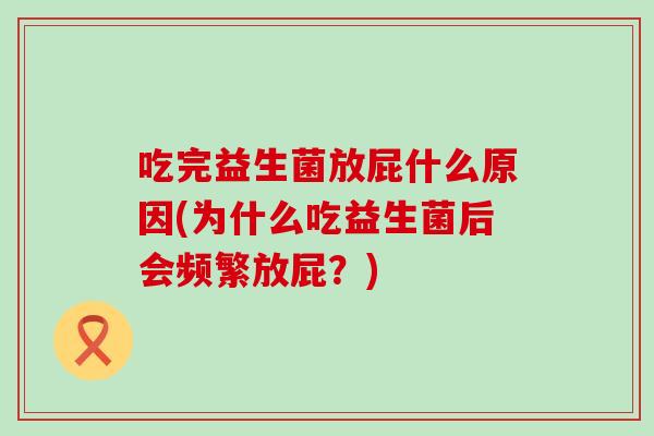 吃完益生菌放屁什么原因(为什么吃益生菌后会频繁放屁？)