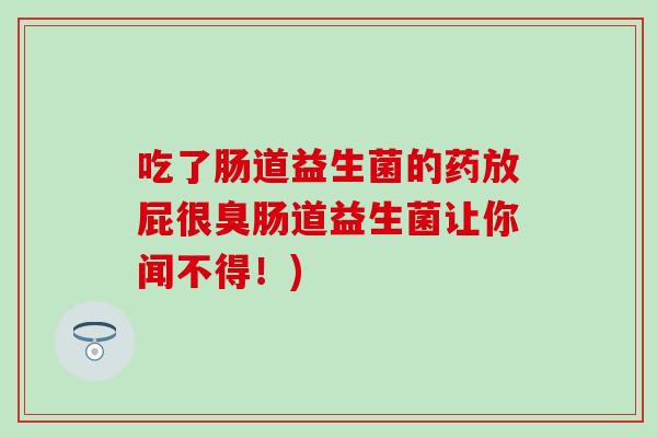 吃了肠道益生菌的药放屁很臭肠道益生菌让你闻不得！)