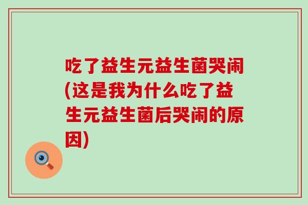 吃了益生元益生菌哭闹(这是我为什么吃了益生元益生菌后哭闹的原因)
