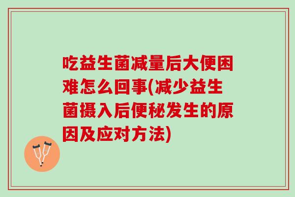 吃益生菌减量后大便困难怎么回事(减少益生菌摄入后便秘发生的原因及应对方法)