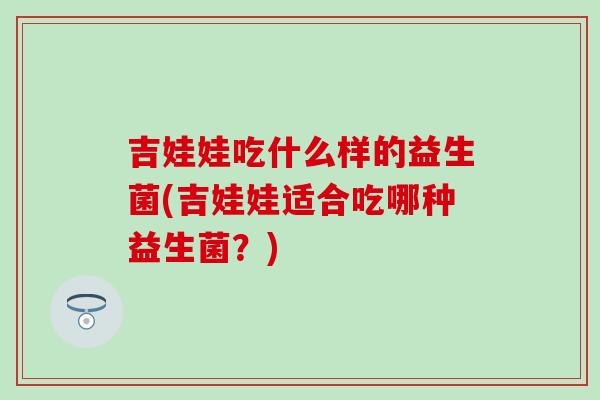 吉娃娃吃什么样的益生菌(吉娃娃适合吃哪种益生菌？)