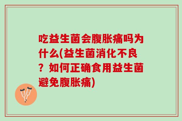 吃益生菌会腹胀痛吗为什么(益生菌消化不良？如何正确食用益生菌避免腹胀痛)