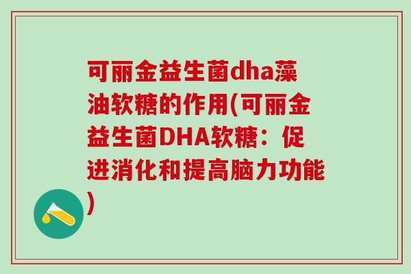 可丽金益生菌dha藻油软糖的作用(可丽金益生菌DHA软糖：促进消化和提高脑力功能)