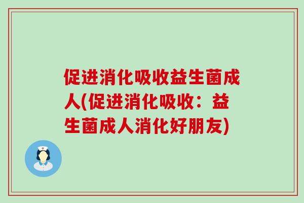 促进消化吸收益生菌成人(促进消化吸收：益生菌成人消化好朋友)