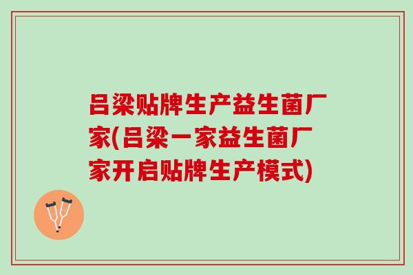 吕梁贴牌生产益生菌厂家(吕梁一家益生菌厂家开启贴牌生产模式)